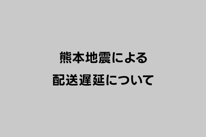 熊本地震による配送遅延について